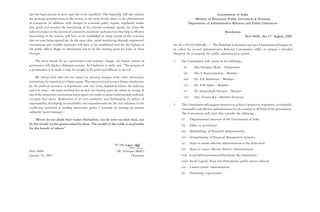 and the legal process in such cases has to be expedited. This hopefully, will also address                                         Government of India
the growing permissiveness in the society, in the more recent times, to the phenomenon                             Ministry of Personnel, Public Grievances & Pensions
of corruption. In addition, with changes in economic policy regime, regulatory bodies                          Department of Administrative Reforms and Public Grievances
that guide and monitor the functioning of the relevant economic agents, lay down the
rules of conduct in the interest of consumers and devise such practices that help in efficient                                             Resolution
functioning of the system, will have to be established in many sectors of the economy                                                                      New Delhi, the 31st August, 2005
that are now being opened up. At the same time, social monitoring through empowered
autonomous and credible structures will have to be established even for the highest of           No. K-11022/9/2004-RC. — The President is pleased to set up a Commission of Inquiry to
the public offices. Right to information has to be the starting point for some of these          be called the second Administrative Reforms Commission (ARC) to prepare a detailed
changes.                                                                                         blueprint for revamping the public administration system.

    The focus should be on e-governance and systemic change. An honest system of                 2.   The Commission will consist of the following :
governance will displace dishonest persons. As Gladstone so aptly said, “The purpose of
                                                                                                        (i)        Shri Veerappa Moily - Chairperson
a government is to make it easy for people to do good and difficult to do evil”.
                                                                                                        (ii)       Shri V Ramachandran - Member
                                                                                                                         .
     We always find alibi for our lapses by quoting trespass from other democratic
                                                                                                        (iii)      Dr. A.P Mukherjee - Member
                                                                                                                          .
institutions, by resorting to a blame game. The executive/civil services blame interference
by the political executive or legislatures and vice versa; legislators blame the judiciary              (iv)       Dr. A.H. Kalro - Member
and vice versa – the main problem lies in each one leaving space for others to occupy. If               (v)        Dr. Jayaprakash Narayan - Member
any of the democratic institutions leaves space, the mafia or extra-constitutional authority
                                                                                                        (vi)       Smt. Vineeta Rai - Member-Secretary
occupies that space. Realization of its own authority and discharging its sphere of
responsibility, developing accountability and responsiveness are the real solutions to the       3.   The Commission will suggest measures to achieve a proactive, responsive, accountable,
conflicting situations of eroding democratic polity. I conclude by quoting an ancient                 sustainable and efficient administration for the country at all levels of the government.
subhashit (good message) -                                                                            The Commission will, inter alia, consider the following :
     “Rivers do not drink their waters themselves, nor do trees eat their fruit, nor                  (i)       Organisational structure of the Government of India
do the clouds eat the grains raised by them. The wealth of the noble is used solely                   (ii)      Ethics in governance
for the benefit of others.”
                                                                                                      (iii)     Refurbishing of Personnel Administration
                                                                                                      (iv)      Strengthening of Financial Management Systems
                                                                                                      (v)       Steps to ensure effective administration at the State level
                                                                                                      (vi)      Steps to ensure effective District Administration
New Delhi                                                              (M. Veerappa Moily)
January 16, 2007                                                                 Chairman             (vii) Local Self-Government/Panchayati Raj Institutions
                                                                                                      (viii) Social Capital, Trust and Participative public service delivery
                                                                                                      (ix)      Citizen-centric administration
                                                                                                      (x)       Promoting e-governance
 