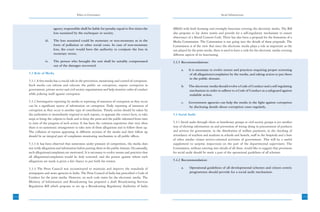 Ethics in Governance                                                                             Social Infrastructure



                         agency responsible shall be liable for penalty equal to five times the        (BRAI) with both licensing and oversight functions covering the electronic media. The Bill
                         loss sustained by the exchequer or society.                                   also proposes to lay down norms and provide for a self-regulatory mechanism to ensure
                                                                                                       observance of a liberal Content Code. There has also been a proposal for the formation of a
                  iii.   The loss sustained could be monetary or non-monetary as in the                Media Commission. The Commission is not going into the details of these proposals. The
                         form of pollution or other social costs. In case of non-monetary              Commission is of the view that since the electronic media plays a role as important as the
                         loss, the court would have the authority to compute the loss in               one played by the print media, there is need to have a code for the electronic media covering
                         monetary terms.                                                               different aspects of its functioning.
                  iv.    The person who brought the suit shall be suitably compensated                 5.3.5 Recommendations:
                         out of the damages recovered.
                                                                                                             a.    It is necessary to evolve norms and practices requiring proper screening
      5.3 Role of Media                                                                                             of all allegations/complaints by the media, and taking action to put them
                                                                                                                    in the public domain.
      5.3.1 A free media has a crucial role in the prevention, monitoring and control of corruption.
      Such media can inform and educate the public on corruption, expose corruption in                       b.    The electronic media should evolve a Code of Conduct and a self regulating
      government, private sector and civil society organizations and help monitor codes of conduct                 mechanism in order to adhere to a Code of Conduct as a safeguard against
      while policing itself against corruption.                                                                    malafide action.
      5.3.2 Investigative reporting by media or reporting of instances of corruption as they occur           c.    Government agencies can help the media in the fight against corruption
      can be a significant source of information on corruption. Daily reporting of instances of                    by disclosing details about corruption cases regularly.
      corruption as they occur is another type of contribution. Timely action should be taken by
      the authorities to immediately respond to such reports, to appraise the correct facts, to take   5.4 Social Audit
      steps to bring the culprits to book and to keep the press and the public informed from time
      to time of the progress of such action. It has been the common experience that very often        5.4.1 Social audit through client or beneficiary groups or civil society groups is yet another
      there is no systematic arrangement to take note of these allegations and to follow them up.      way of eliciting information on and prevention of wrong doing in procurement of products
      The collation of reports appearing in different sections of the media and their follow up        and services for government, in the distribution of welfare payments, in the checking of
      should be an integral part of complaints monitoring mechanism in all public offices.             attendance of teachers and students in schools and hostels, staff in the hospitals and a host
                                                                                                       of other similar citizen service-oriented activities of government. This will be a useful
      5.3.3 It has been observed that sometimes under pressure of competition, the media does          supplement to surprise inspections on the part of the departmental supervisors. The
      not verify allegations and information before putting them in the public domain. Occasionally,   Commission, without entering into details of all these, would like to suggest that provisions
      such allegations/complaints are motivated. It is necessary to evolve norms and practices that    for social audit should be made a part of the operational guidelines of all schemes.
      all allegations/complaints would be duly screened, and the person against whom such
      allegations are made is given a fair chance to put forth his version.                            5.4.2 Recommendation:

      5.3.4 The Press Council was reconstituted to maintain and improve the standards of                     a.    Operational guidelines of all developmental schemes and citizen centric
      newspapers and news agencies in India. The Press Council of India has prescribed a Code of                   programmes should provide for a social audit mechanism.
      Conduct for the print media. However, no such code exists for the electronic media. The
      Ministry of Information and Broadcasting has prepared a draft Broadcasting Services
      Regulation Bill which proposes to set up a Broadcasting Regulatory Authority of India


132                                                                                                                                                                                                     133
 