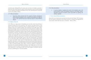 Ethics in Governance                                                                                Systemic Reforms



      such information. Although all such measures may not always be desirable or practical, a            6.16.2 Recommendation:
      supervisory officer should assess the integrity of his/her subordinates based on his/her handling
      of cases, complaints and feedback from different sources. This could then become an important             a.    A national database containing the details of all corruption cases at all
      input for risk profiling of officers.                                                                           levels should be created. This database should be in the public domain.
                                                                                                                      Identified authorities should be made responsible for updating the
      6.15.2 Recommendation:                                                                                          database regularly.

            a.     Supervisory officers should assess the integrity of his/her subordinates               6.17 Sector Specific Recommendations
                   based on his/her handling of cases, complaints and feedback from different
                   sources. This could then become an important input for risk profiling of               Some of the cross-sectoral systemic issues have been discussed in this Chapter. The Commission
                   officers.                                                                              has also examined some specific sectors which are prone to corruption and suggestions for
                                                                                                          some systemic reforms have been given in Annexures - VII(1) to VII(3).
      6.16 Vigilance Network

      6.16.1 There are a large number of disciplinary cases and also criminal cases relating to
      corruption pending with various authorities. One reason for this large pendency is that
      these are rarely reviewed by supervisory officers. It would be desirable to create a national
      database of such cases unpdated regularly, which should be in the public domain. This,
      apart from providing a tool for monitoring of all such cases by authorities at different levels,
      would generate public opinion for quick action in such cases. This national database should
      have information on preliminary enquiries, regular inquiries with all enquiring agencies and
      all disciplinary authorities, investigation, prosecution trial, punishments and penalties,
      recovery of assets, and appeal, review and revision processes covering both disciplinary and
      criminal cases linking the entire government machinery and all departments and other
      organizations to which the executive power of the State extends. The network should cover
      cases of both elected and paid public servants, cases under the Prevention of Corruption
      Act, and other white collar economic offences by public servants involving public property
      or resources and public conduct under the Indian Penal Code. In addition, the internet
      should have information on all annual property statements and all other related information
      involving conflict of interest. It would be useful to incorporate in the network all information
      on officers of doubtful integrity, suspect officers, contractors, suppliers, etc blacklisted by
      government for corruption, information relating to touts, liaison men etc. Part of this
      information would be accessible to the general public, part to all the departments, and the
      entire information to anti-corruption bodies. The Central Vigilance Commission may take
      the lead in establishing such a networked database.




156                                                                                                                                                                                                        157
 