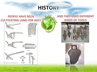 HISTORY
PEOPLE HAVE BEEN
CULTIVATING LAND FOR AGES
AND THEY USED DIFFERENT
KINDS OF TOOLS
 