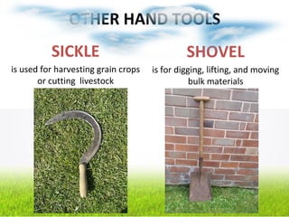 OTHER HAND TOOLS
SICKLE
is used for harvesting grain crops
or cutting livestock
SHOVEL
is for digging, lifting, and moving
bulk materials
 