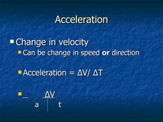 Acceleration Change in velocity Can be change in speed  or  direction  Acceleration = ∆V/ ∆T  ∆ V a t 