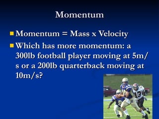 Momentum Momentum = Mass x Velocity Which has more momentum: a 300lb football player moving at 5m/s or a 200lb quarterback moving at 10m/s? 