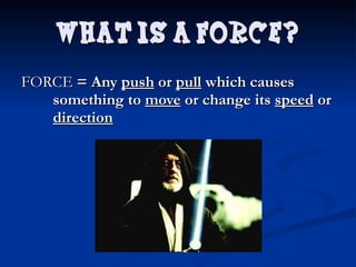 FORCE  = Any  push  or  pull  which causes something to  move  or change its  speed  or  direction What is a Force? 