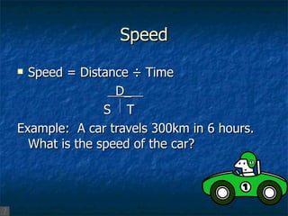 Speed Speed = Distance ÷ Time   D_  S  T Example:  A car travels 300km in 6 hours.  What is the speed of the car? 
