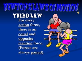 Third law :  For every  action  force, there is an  equal  and  opposite   reaction  force. (Forces are always  paired) Newton's Laws of Motion 