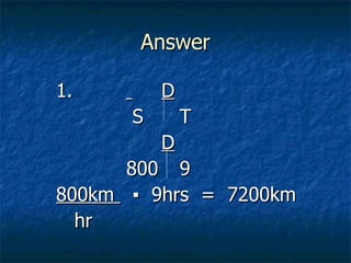 Answer 1.    D   S   T D 800   9 800km  ▪  9hrs  =  7200km hr 