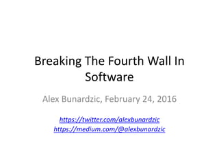 Breaking The Fourth Wall In
Software
Alex Bunardzic, February 24, 2016
https://twitter.com/alexbunardzic
https://medium.com/@alexbunardzic
 
