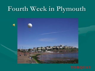 Fourth Week in Plymouth




                  TO RQ UAY
 