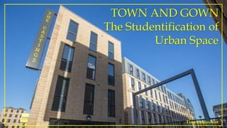TOWN AND GOWN
The Studentification of
Urban Space
Tina Richardson
 