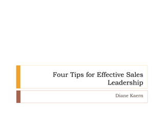 Four Tips for Effective Sales
Leadership
Diane Kaern
 