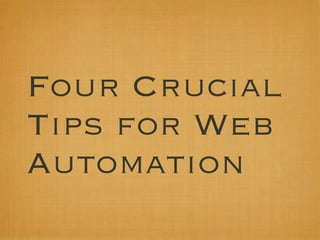 Four Crucial
Tips for Web
Automation
 