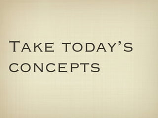 Take today’s
concepts
 
