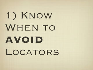 1) Know
When to
AVOID
Locators
 