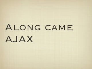 Along came
AJAX
 