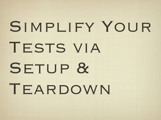 Simplify Your
Tests via
Setup &
Teardown
 