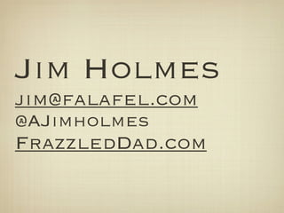Jim Holmes
jim@falafel.com
@AJimholmes
FrazzledDad.com
 