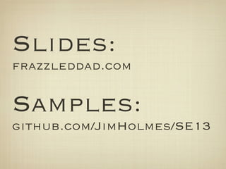 Slides:
frazzleddad.com
!
Samples:
github.com/JimHolmes/SE13
 