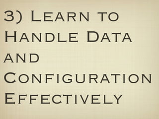 3) Learn to
Handle Data
and
Configuration
Effectively
 