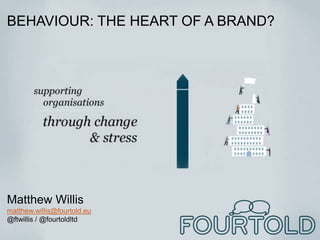 BEHAVIOUR: THE HEART OF A BRAND?
Matthew Willis
matthew.willis@fourtold.eu
@ftwillis / @fourtoldltd
 