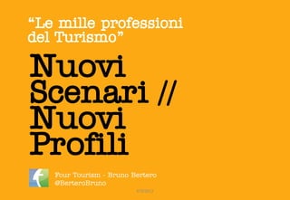 “Le mille professioni
del Turismo”

Nuovi
Scenari //
Nuovi
Profili
   Four Tourism - Bruno Bertero
   @BerteroBruno
                         4T©2012
 