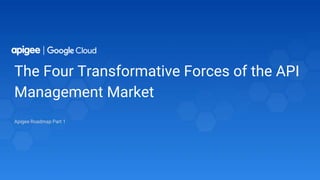 The Four Transformative Forces of the API
Management Market
Apigee Roadmap Part 1
 
