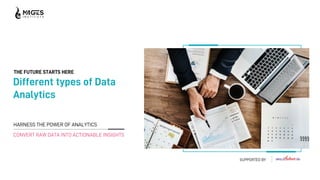 THE FUTURE STARTS HERE
Different types of Data
Analytics
HARNESS THE POWER OF ANALYTICS
CONVERT RAW DATA INTO ACTIONABLE INSIGHTS
SUPPORTED BY
 