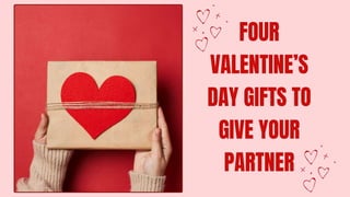 FOUR
VALENTINE’S
DAY GIFTS TO
GIVE YOUR
PARTNER
 