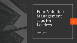 Four Valuable
Management
Tips for
Leaders
Adam Quirk
01
 