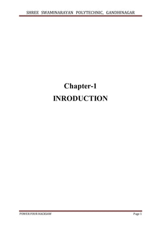 SHREE SWAMINARAYAN POLYTECHNIC, GANDHINAGAR
POWER FOUR HACKSAW Page 1
Chapter-1
INRODUCTION
 