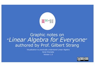Graphic notes on
“Linear Algebra for Everyone”
authored by Prof. Gilbert Strang
Visualization to practically understand Linear Algebra
Kenji Hiranabe
Version 1.0
=
1
 