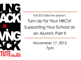 November 17, 2015
7pm
Fall 2015 Elective Session:
Turn Up for Your HBCU!
Supporting Your School as
an Alumni: Part II
 