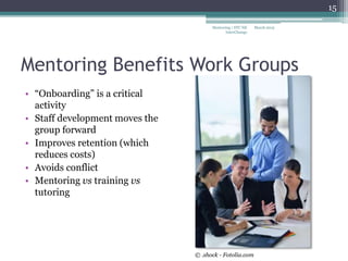 Mentoring Benefits Work Groups
• “Onboarding” is a critical
activity
• Staff development moves the
group forward
• Improves retention (which
reduces costs)
• Avoids conflict
• Mentoring vs training vs
tutoring
March 2015Mentoring | STC NE
InterChange
15
© .shock - Fotolia.com
 