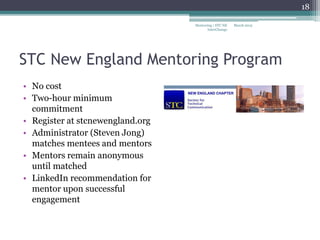 STC New England Mentoring Program
• No cost
• Two-hour minimum
commitment
• Register at stcnewengland.org
• Administrator (Steven Jong)
matches mentees and mentors
• Mentors remain anonymous
until matched
• LinkedIn recommendation for
mentor upon successful
engagement
March 2015
18
Mentoring | STC NE
InterChange
 