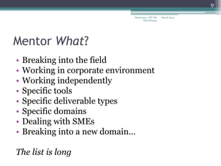 Mentor What?
• Breaking into the field
• Working in corporate environment
• Working independently
• Specific tools
• Specific deliverable types
• Specific domains
• Dealing with SMEs
• Breaking into a new domain…
The list is long
March 2015
9
Mentoring | STC NE
InterChange
 