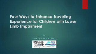 Four Ways to Enhance Traveling
Experience for Children with Lower
Limb Impairment
BY
SPECIAL NEEDS AT SEA
 