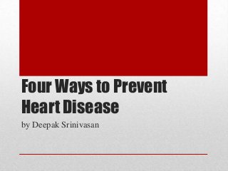 Four Ways to Prevent
Heart Disease
by Deepak Srinivasan
 
