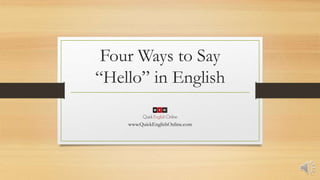 Four Ways to Say
“Hello” in English
www.QuickEnglishOnline.com
 
