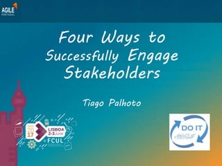 Four Ways to
Successfully Engage
Stakeholders
Tiago Palhoto
 