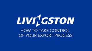 HOW TO TAKE CONTROL
OF YOUR EXPORT PROCESS
 
