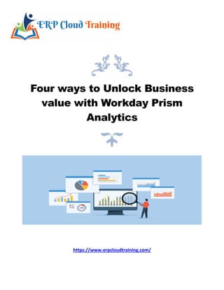 Four ways to Unlock Business
value with Workday Prism
Analytics
https://www.erpcloudtraining.com/
 
