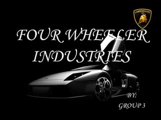 FOUR WHEELER
INDUSTRIES
BY:
GROUP 3
 