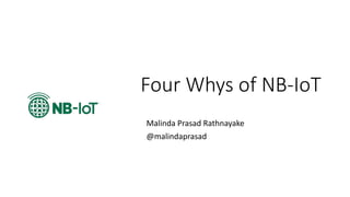 Four Whys of NB-IoT
Malinda Prasad Rathnayake
@malindaprasad
 