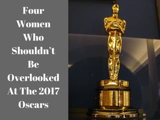 Four
Women
Who
Shouldn’t
Be
Overlooked
At The 2017
Oscars
 