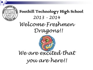 Foothill Technology High School
2013 - 2014
Welcome Freshmen
Dragons!!
We are excited that
you are here!!
 