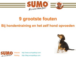 9 grootste fouten
Bij hondentraining en het zelf hond opvoeden




       Website:   http://www.sumopettoys.com
       Weblog:    http://blog.sumopettoys.com
 