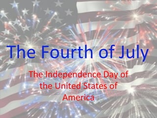 The Fourth of July
The Independence Day of
the United States of
America
 