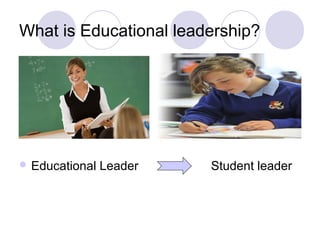 What is Educational leadership?




 Educational   Leader   Student leader
 