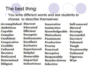 The best thing:
 Youwrite different words and ask students to
 choose to describe themselves:
 