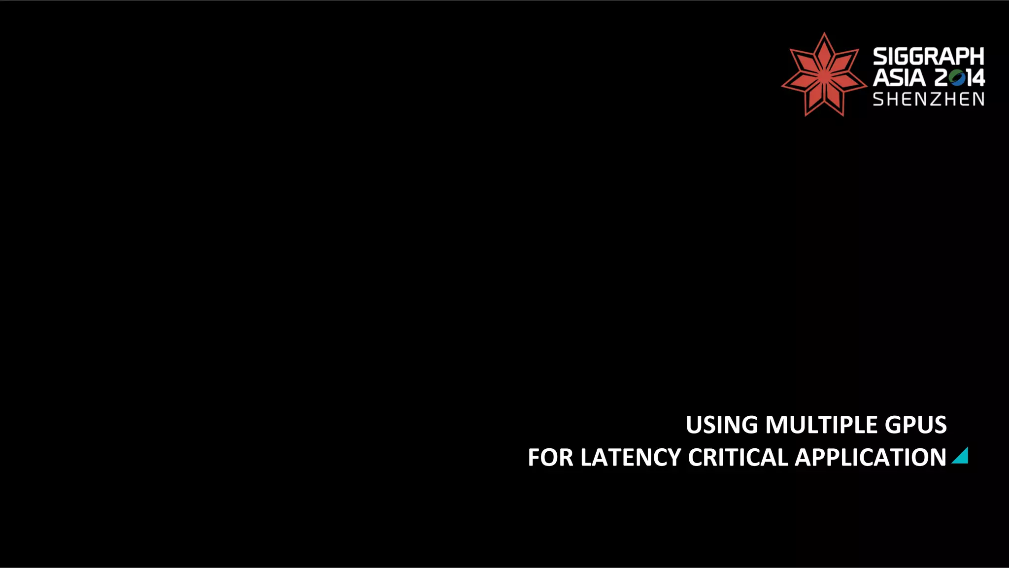 USING	
  MULTIPLE	
  GPUS	
  
FOR	
  LATENCY	
  CRITICAL	
  APPLICATION	
  
 